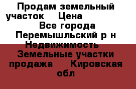 Продам земельный участок. › Цена ­ 1 500 000 - Все города, Перемышльский р-н Недвижимость » Земельные участки продажа   . Кировская обл.